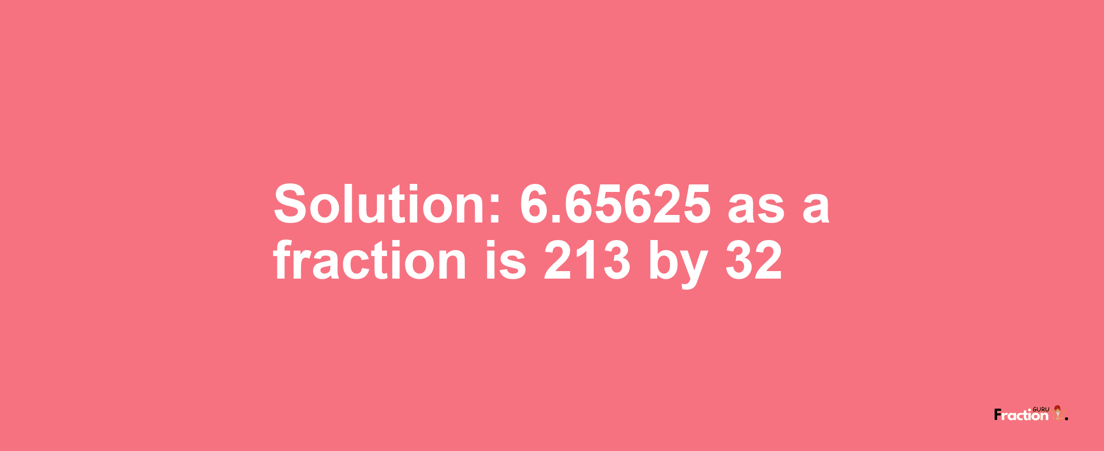 Solution:6.65625 as a fraction is 213/32